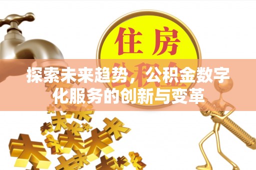鱼台探索未来趋势，公积金数字化服务的创新与变革