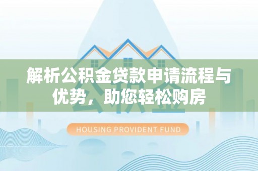 鱼台解析公积金贷款申请流程与优势，助您轻松购房