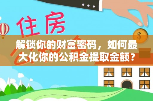 鱼台解锁你的财富密码，如何最大化你的公积金提取金额？
