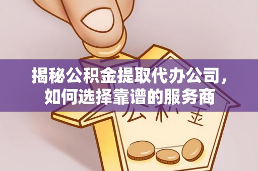 鱼台揭秘公积金提取代办公司，如何选择靠谱的服务商