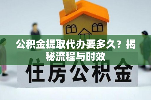 鱼台公积金提取代办要多久？揭秘流程与时效