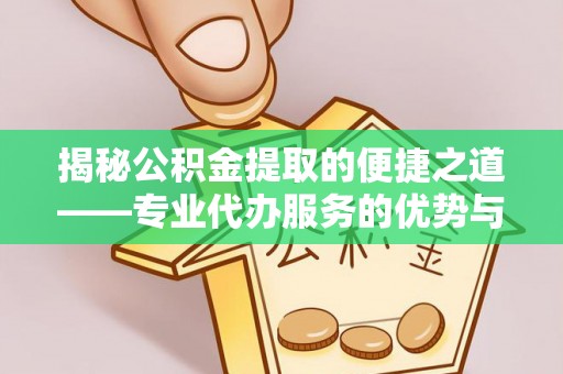 鱼台揭秘公积金提取的便捷之道——专业代办服务的优势与选择