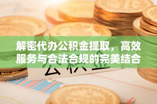 鱼台解密代办公积金提取，高效服务与合法合规的完美结合