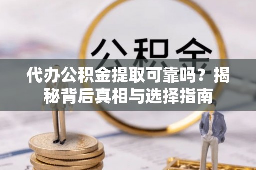 鱼台代办公积金提取可靠吗？揭秘背后真相与选择指南