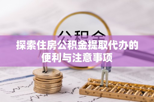 鱼台探索住房公积金提取代办的便利与注意事项