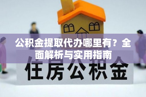 鱼台公积金提取代办哪里有？全面解析与实用指南