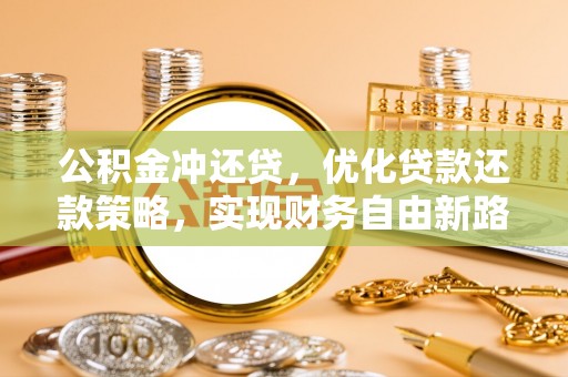 鱼台公积金冲还贷，优化贷款还款策略，实现财务自由新路径