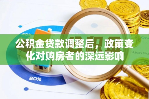 鱼台公积金贷款调整后，政策变化对购房者的深远影响