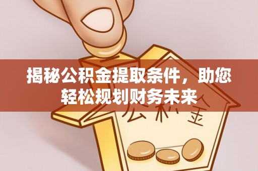 鱼台揭秘公积金提取条件，助您轻松规划财务未来