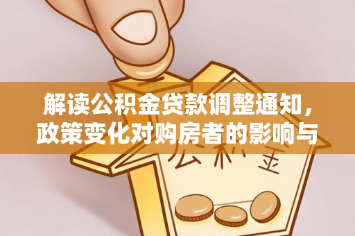 鱼台解读公积金贷款调整通知，政策变化对购房者的影响与机遇