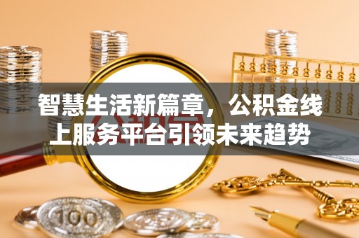 鱼台智慧生活新篇章，公积金线上服务平台引领未来趋势