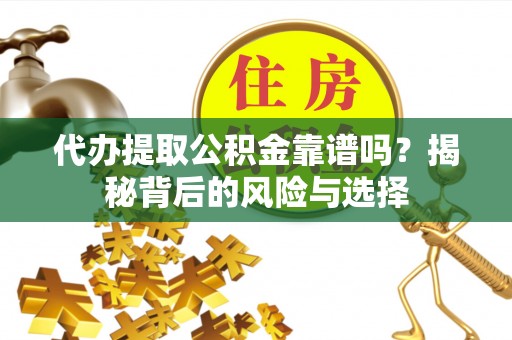 鱼台代办提取公积金靠谱吗？揭秘背后的风险与选择