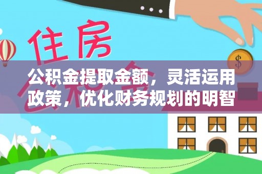 鱼台公积金提取金额，灵活运用政策，优化财务规划的明智选择