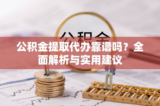 鱼台公积金提取代办靠谱吗？全面解析与实用建议