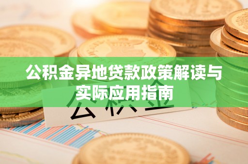 鱼台公积金异地贷款政策解读与实际应用指南