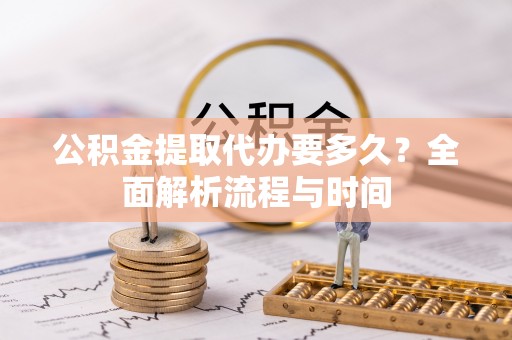 鱼台公积金提取代办要多久？全面解析流程与时间
