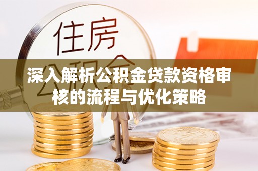 鱼台深入解析公积金贷款资格审核的流程与优化策略