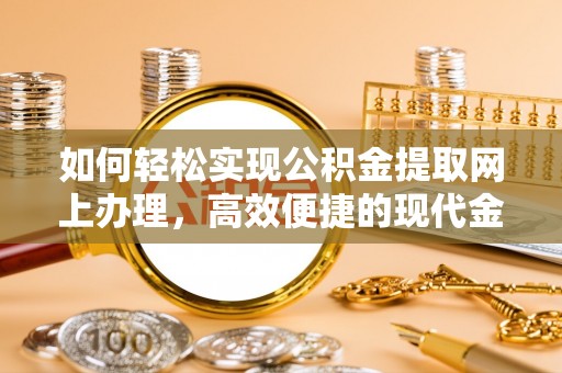 鱼台如何轻松实现公积金提取网上办理，高效便捷的现代金融服务