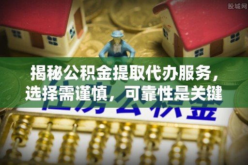 鱼台揭秘公积金提取代办服务，选择需谨慎，可靠性是关键