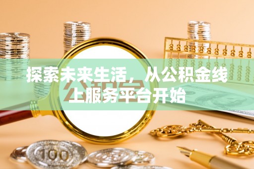 鱼台探索未来生活，从公积金线上服务平台开始