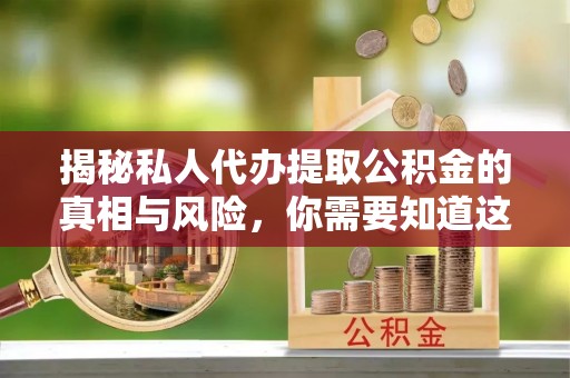 鱼台揭秘私人代办提取公积金的真相与风险，你需要知道这些！