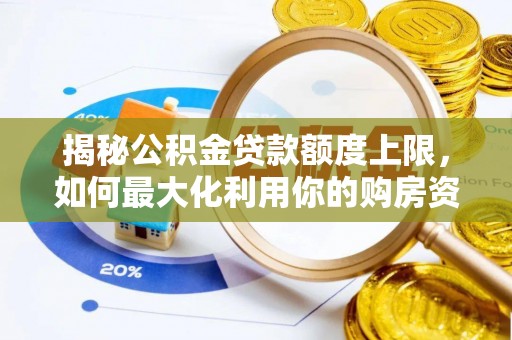 鱼台揭秘公积金贷款额度上限，如何最大化利用你的购房资金？
