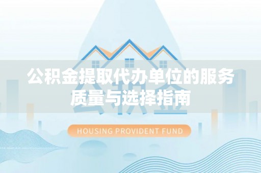 鱼台公积金提取代办单位的服务质量与选择指南