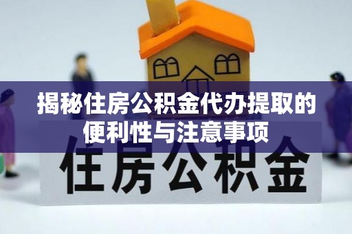鱼台揭秘住房公积金代办提取的便利性与注意事项