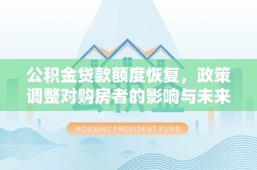 鱼台公积金贷款额度恢复，政策调整对购房者的影响与未来展望
