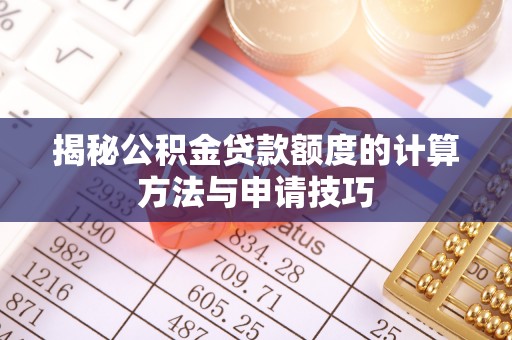 鱼台揭秘公积金贷款额度的计算方法与申请技巧