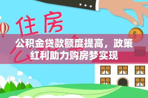 鱼台公积金贷款额度提高，政策红利助力购房梦实现