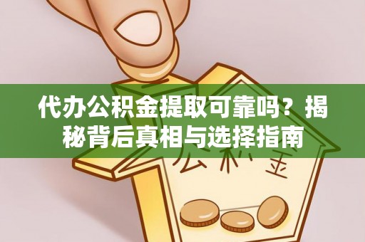 鱼台代办公积金提取可靠吗？揭秘背后真相与选择指南