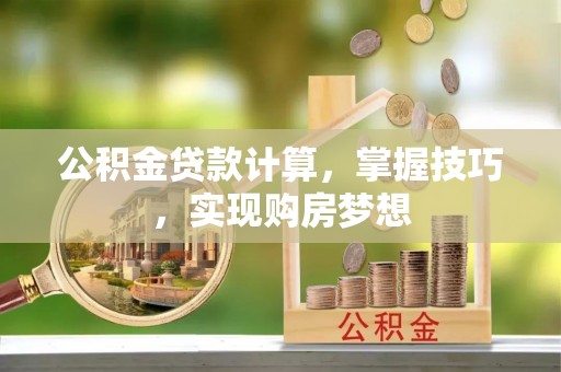 鱼台公积金贷款计算，掌握技巧，实现购房梦想