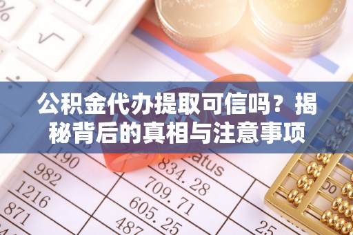 鱼台公积金代办提取可信吗？揭秘背后的真相与注意事项