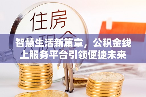鱼台智慧生活新篇章，公积金线上服务平台引领便捷未来