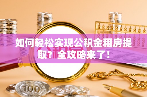 鱼台如何轻松实现公积金租房提取？全攻略来了！
