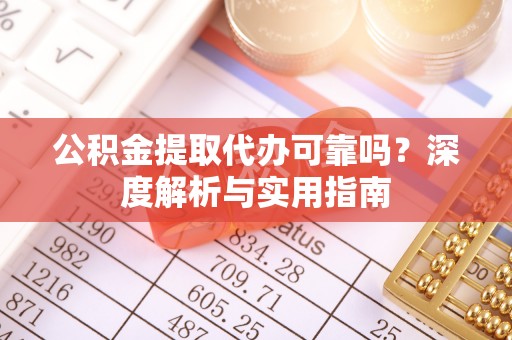 鱼台公积金提取代办可靠吗？深度解析与实用指南