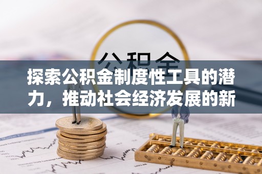 鱼台探索公积金制度性工具的潜力，推动社会经济发展的新引擎