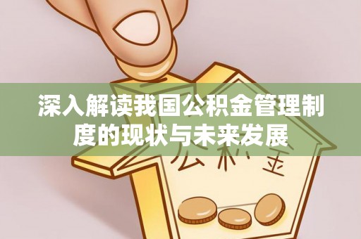 鱼台深入解读我国公积金管理制度的现状与未来发展