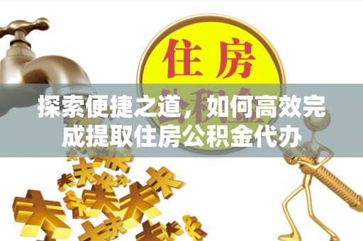 鱼台探索便捷之道，如何高效完成提取住房公积金代办