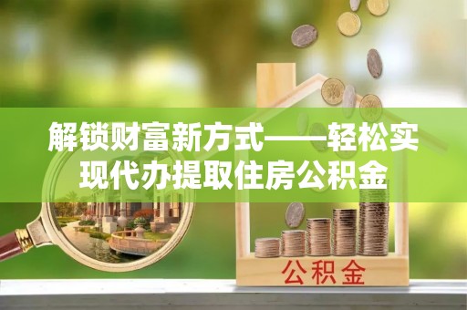 鱼台解锁财富新方式——轻松实现代办提取住房公积金