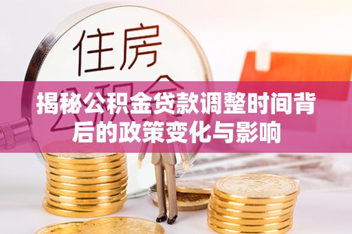 鱼台揭秘公积金贷款调整时间背后的政策变化与影响