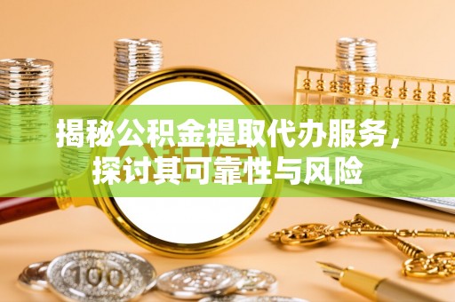 鱼台揭秘公积金提取代办服务，探讨其可靠性与风险