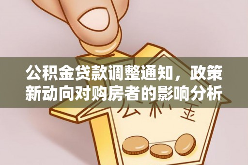 鱼台公积金贷款调整通知，政策新动向对购房者的影响分析