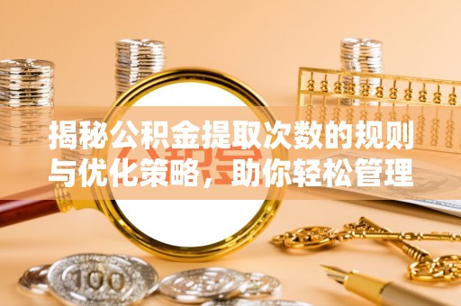 鱼台揭秘公积金提取次数的规则与优化策略，助你轻松管理财务