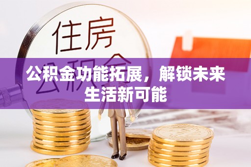 鱼台公积金功能拓展，解锁未来生活新可能
