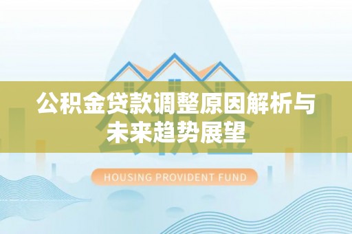 鱼台公积金贷款调整原因解析与未来趋势展望