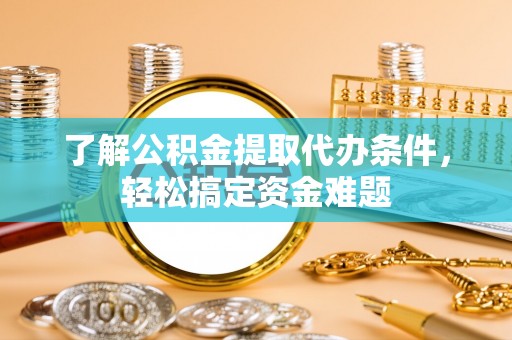 鱼台了解公积金提取代办条件，轻松搞定资金难题