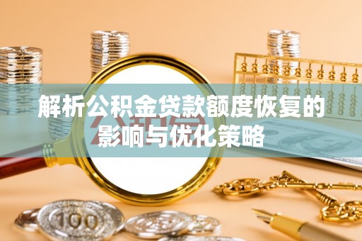 鱼台解析公积金贷款额度恢复的影响与优化策略