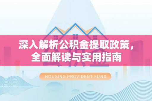 鱼台深入解析公积金提取政策，全面解读与实用指南
